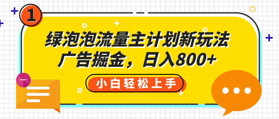 绿泡泡流量主计划新玩法，广告掘金，日入800+多客网创-网创项目资源站-副业项目-创业项目-搞钱项目多客网创