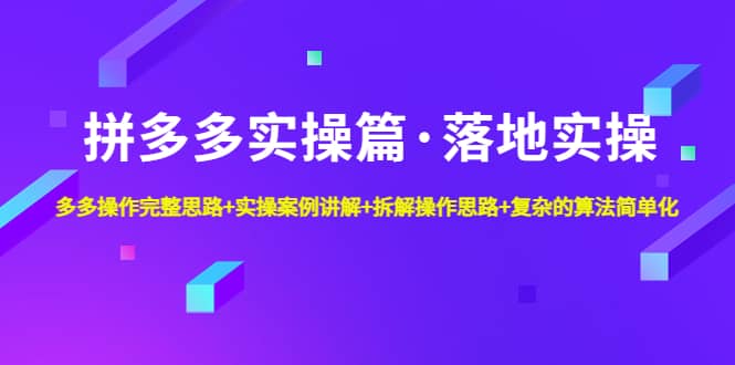 拼多多实操篇·落地实操 完整思路+实操案例+拆解操作思路+复杂的算法简单化多客网创-网创项目资源站-副业项目-创业项目-搞钱项目多客网创