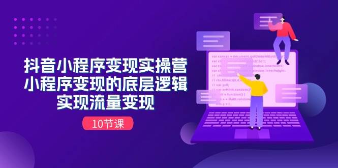 抖音小程序变现实操营，小程序变现的底层逻辑，实现流量变现（10节课）多客网创-网创项目资源站-副业项目-创业项目-搞钱项目多客网创
