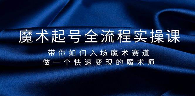 魔术起号全流程实操课，带你如何入场魔术赛道，做一个快速变现的魔术师多客网创-网创项目资源站-副业项目-创业项目-搞钱项目多客网创