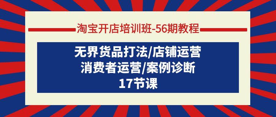 淘宝开店培训班-56期教程：无界货品打法/店铺运营/消费者运营/案例诊断多客网创-网创项目资源站-副业项目-创业项目-搞钱项目多客网创
