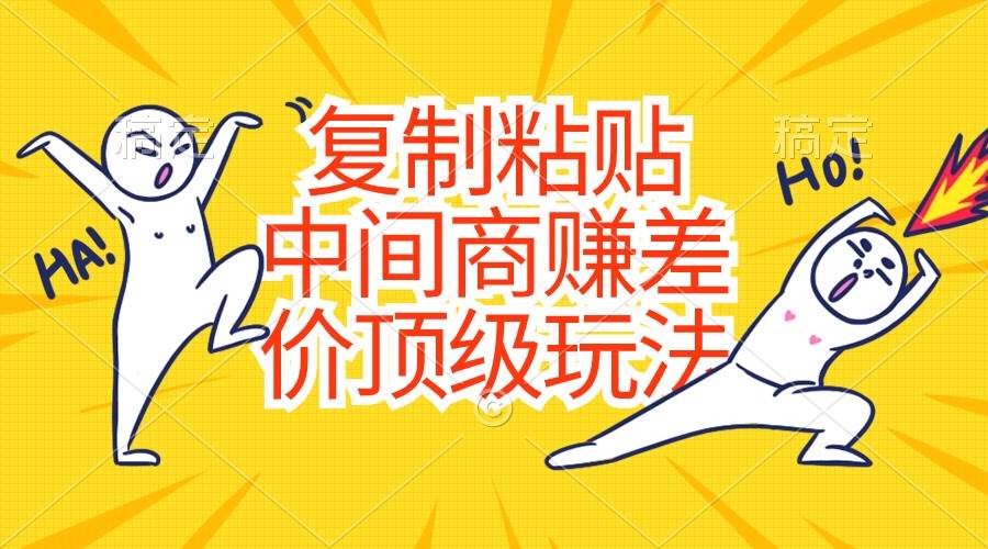 复制粘贴，中间商赚差价顶级玩法，零成本，硬通货多客网创-网创项目资源站-副业项目-创业项目-搞钱项目多客网创