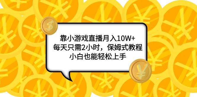 靠小游戏直播月入10W+，每天只需2小时，保姆式教程，小白也能轻松上手多客网创-网创项目资源站-副业项目-创业项目-搞钱项目多客网创