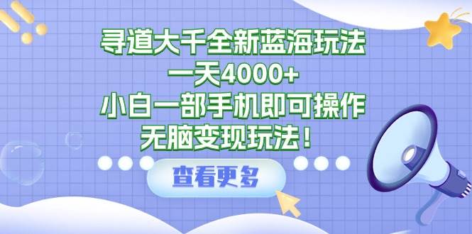 寻道大千全新蓝海玩法，一天4000+，小白一部手机即可操作，无脑变现玩法！多客网创-网创项目资源站-副业项目-创业项目-搞钱项目多客网创