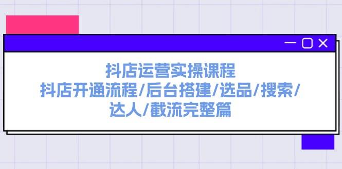 抖店运营实操课程：抖店开通流程/后台搭建/选品/搜索/达人/截流完整篇多客网创-网创项目资源站-副业项目-创业项目-搞钱项目多客网创