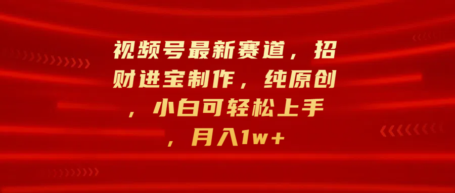 视频号最新赛道，招财进宝制作，纯原创，小白可轻松上手，月入1w+多客网创-网创项目资源站-副业项目-创业项目-搞钱项目多客网创