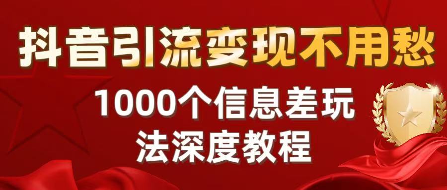 抖音引流变现不用愁：1000个信息差玩法深度教程多客网创-网创项目资源站-副业项目-创业项目-搞钱项目多客网创