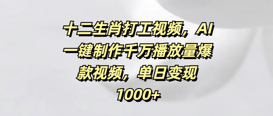 十二生肖打工视频，AI一键制作千万播放量爆款视频，单日变现1000+多客网创-网创项目资源站-副业项目-创业项目-搞钱项目多客网创