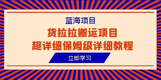 蓝海项目，货拉拉搬运项目超详细保姆级详细教程（6节课）多客网创-网创项目资源站-副业项目-创业项目-搞钱项目多客网创