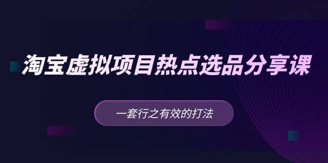 淘宝虚拟项目热点选品分享课：一套行之有效的打法多客网创-网创项目资源站-副业项目-创业项目-搞钱项目多客网创