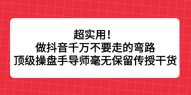 超实用！做抖音千万不要走的弯路，顶级操盘手导师毫无保留传授干货多客网创-网创项目资源站-副业项目-创业项目-搞钱项目多客网创