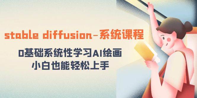 stable diffusion-系统课程：0基础系统性学习AI绘画，小白也能轻松上手多客网创-网创项目资源站-副业项目-创业项目-搞钱项目多客网创