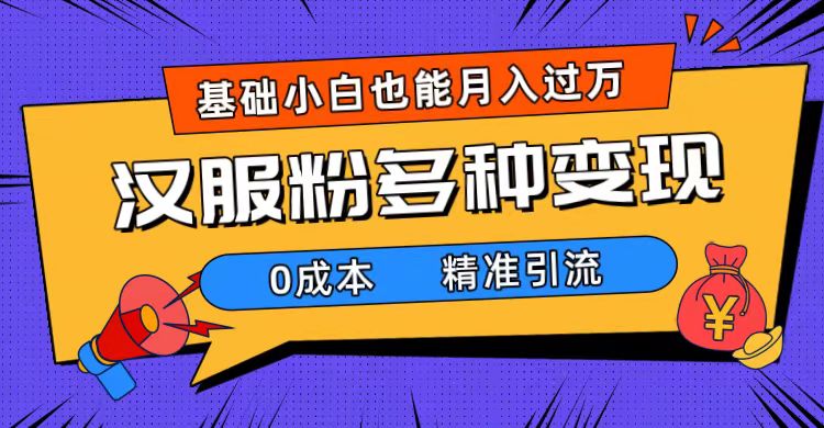 一部手机精准引流汉服粉，0成本多种变现方式，小白月入过万（附素材+工具）多客网创-网创项目资源站-副业项目-创业项目-搞钱项目多客网创