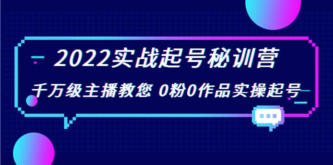 2022实战起号秘训营，千万级主播教您 0粉0作品实操起号（价值299）多客网创-网创项目资源站-副业项目-创业项目-搞钱项目多客网创