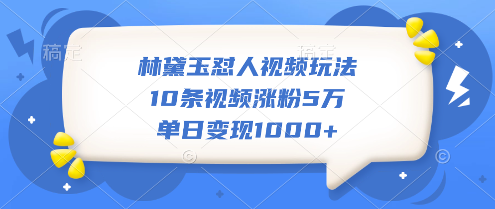 林黛玉怼人视频玩法，10条视频涨粉5万，单日变现1000+多客网创-网创项目资源站-副业项目-创业项目-搞钱项目多客网创