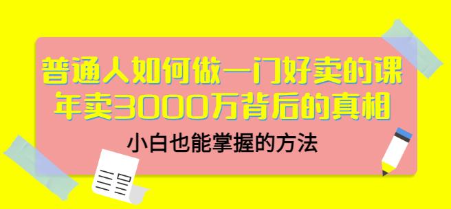 普通人如何做一门好卖的课：年卖3000万背后的真相，小白也能掌握的方法！多客网创-网创项目资源站-副业项目-创业项目-搞钱项目多客网创