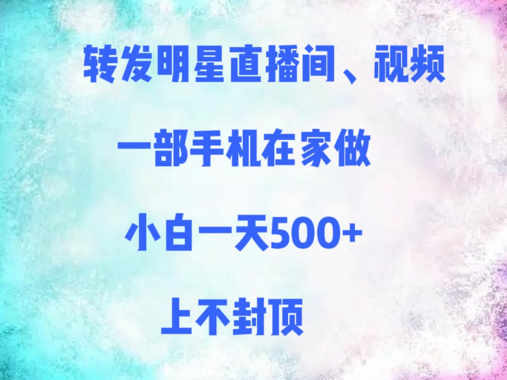转发明星直播间、视频，一部手机在家做，小白一天500+，上不封顶多客网创-网创项目资源站-副业项目-创业项目-搞钱项目多客网创