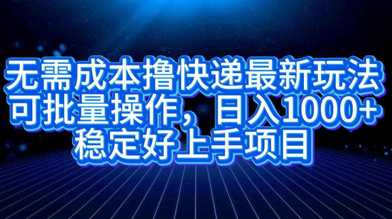 无需成本撸快递最新玩法,可批量操作，日入1000+，稳定好上手项目多客网创-网创项目资源站-副业项目-创业项目-搞钱项目多客网创