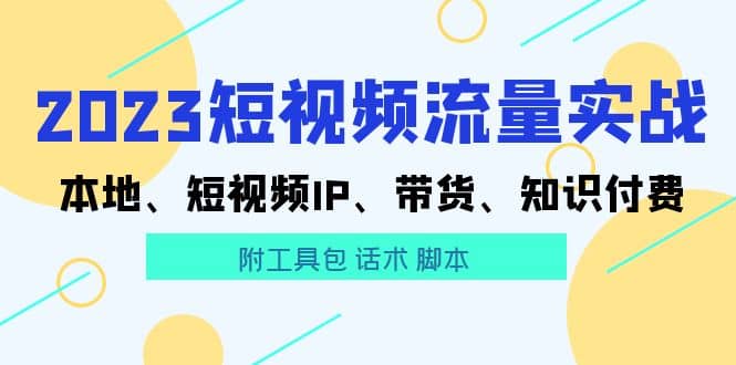 2023短视频流量实战 本地、短视频IP、带货、知识付费多客网创-网创项目资源站-副业项目-创业项目-搞钱项目多客网创
