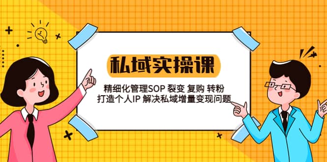 私域实战课程：精细化管理SOP 裂变 复购 转粉 打造个人IP 私域增量变现问题多客网创-网创项目资源站-副业项目-创业项目-搞钱项目多客网创
