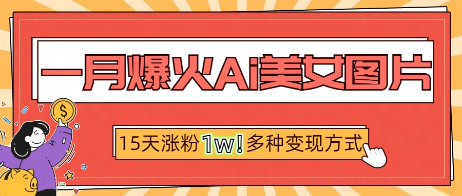 一月爆火ai美女图片，短视频热门玩法，15天涨粉1W多变现方式，深度解析!多客网创-网创项目资源站-副业项目-创业项目-搞钱项目多客网创
