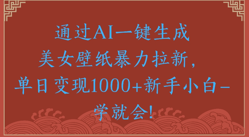 通过AI一键生成美女壁纸暴力拉新单日变现1000+新手小白一学就会!多客网创-网创项目资源站-副业项目-创业项目-搞钱项目多客网创