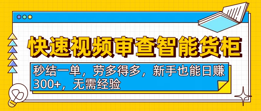快速视频审查智能货柜，秒结一单，劳多得多，新手也能日赚300+，无需经验多客网创-网创项目资源站-副业项目-创业项目-搞钱项目多客网创