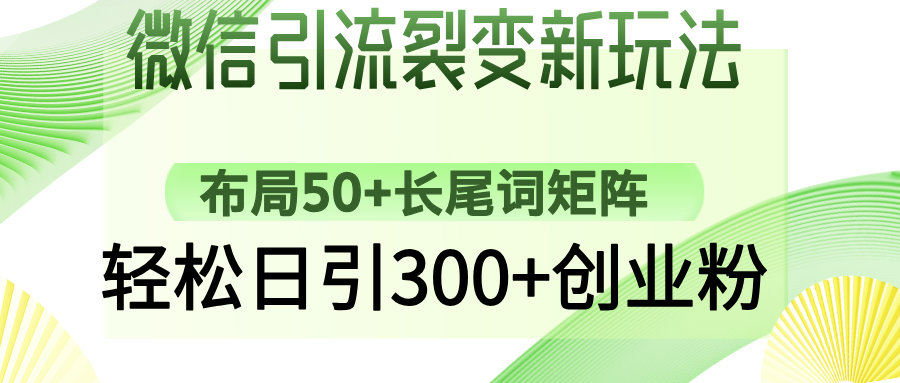 微信引流裂变新玩法：布局50+长尾词矩阵，轻松日引300+创业粉多客网创-网创项目资源站-副业项目-创业项目-搞钱项目多客网创