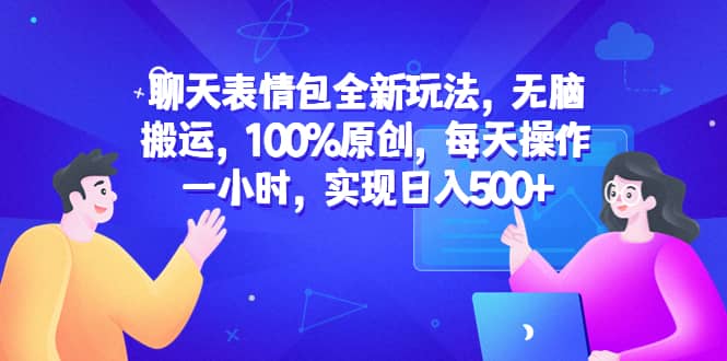 聊天表情包全新玩法，无脑搬运，100%原创，每天操作一小时，实现日入500+多客网创-网创项目资源站-副业项目-创业项目-搞钱项目多客网创