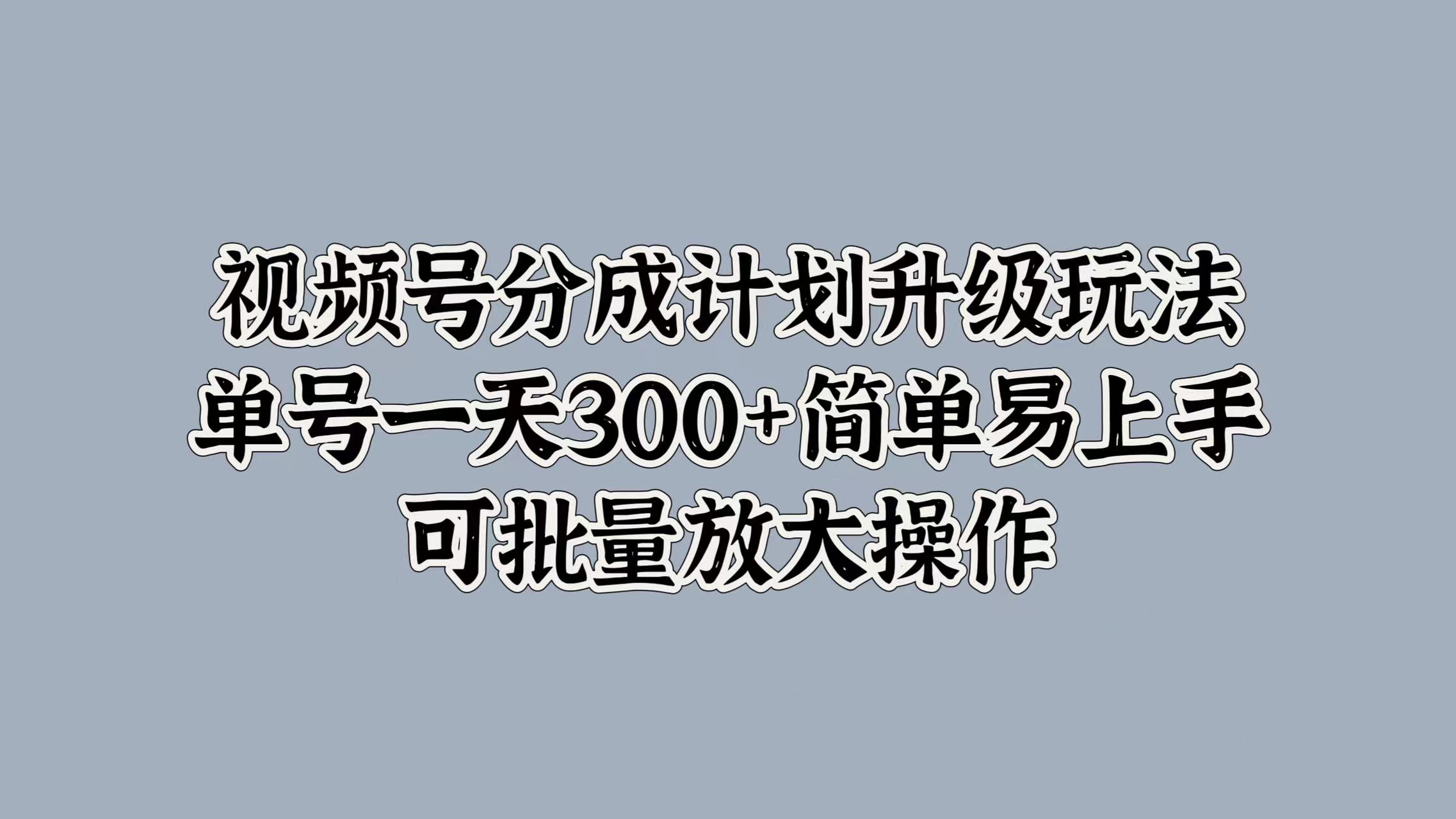 视频号分成计划升级玩法，单号一天300+简单易上手，可批量放大操作多客网创-网创项目资源站-副业项目-创业项目-搞钱项目多客网创