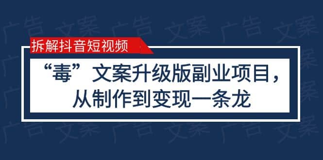 拆解抖音短视频：“毒”文案升级版副业项目，从制作到变现（教程+素材）多客网创-网创项目资源站-副业项目-创业项目-搞钱项目多客网创