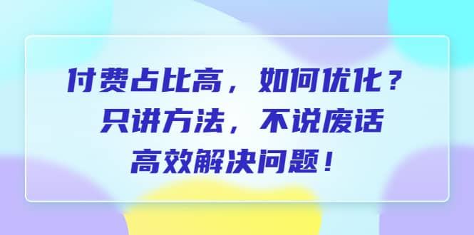 付费 占比高，如何优化？只讲方法，不说废话，高效解决问题多客网创-网创项目资源站-副业项目-创业项目-搞钱项目多客网创