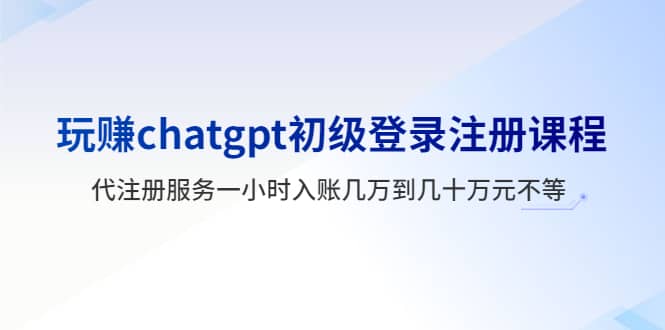 玩赚chatgpt初级登录注册课程，代注册服务一小时入账几万到几十万元不等多客网创-网创项目资源站-副业项目-创业项目-搞钱项目多客网创
