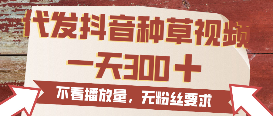 代发抖音种草视频，一天300，无粉丝要求，不看播放量多客网创-网创项目资源站-副业项目-创业项目-搞钱项目多客网创