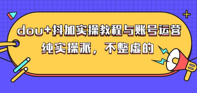 (大兵哥数据流运营)dou+抖加实操教程与账号运营：纯实操派，不整虚的多客网创-网创项目资源站-副业项目-创业项目-搞钱项目多客网创