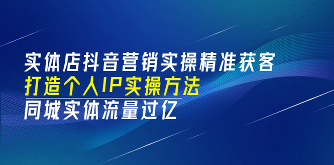 实体店抖音营销实操精准获客、打造个人IP实操方法，同城实体流量过亿(53节)多客网创-网创项目资源站-副业项目-创业项目-搞钱项目多客网创