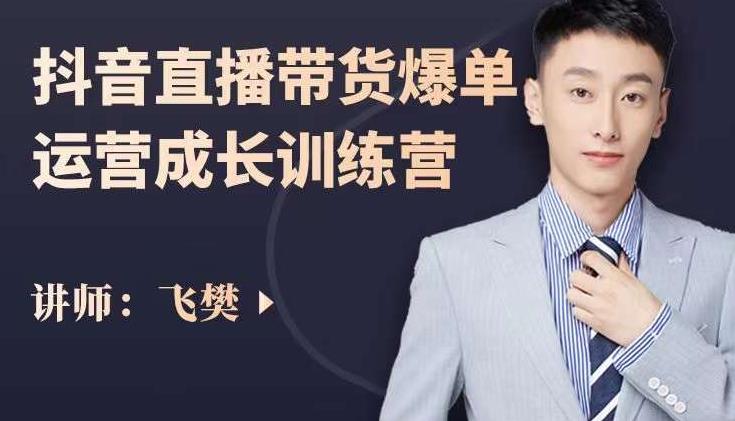 飞樊：抖音直播带货爆单运营成长训练营，手把手教你玩转直播带货多客网创-网创项目资源站-副业项目-创业项目-搞钱项目多客网创