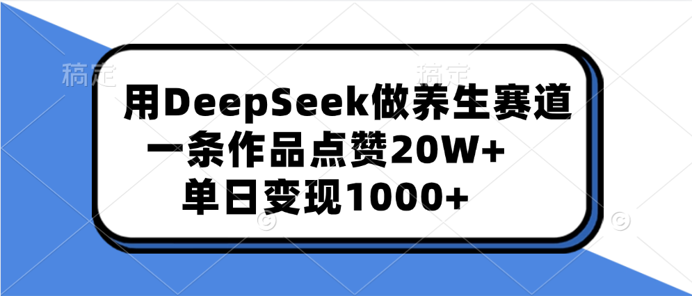 用DeepSeek做养生赛道，一条作品点赞20W+，单日变现1000+多客网创-网创项目资源站-副业项目-创业项目-搞钱项目多客网创