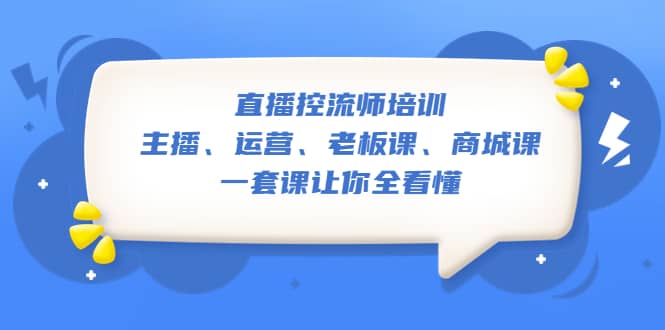 直播·控流师培训:主播、运营、老板课、商城课,一套课让你全看懂多客网创-网创项目资源站-副业项目-创业项目-搞钱项目多客网创