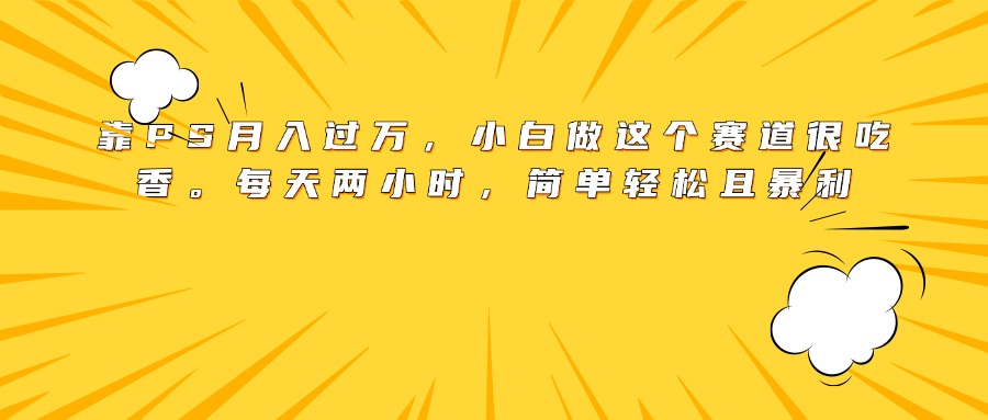 靠PS月入过万，小白做这个赛道很吃香。每天两小时，简单轻松且暴利多客网创-网创项目资源站-副业项目-创业项目-搞钱项目多客网创