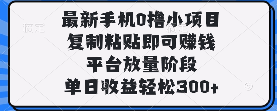 最新手机0撸小项目，复制粘贴即可赚钱，单日收益轻松300+多客网创-网创项目资源站-副业项目-创业项目-搞钱项目多客网创