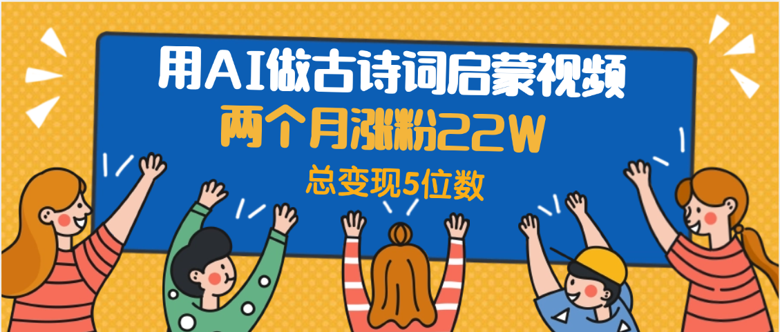 用AI做古诗词启蒙视频,两个月涨粉22W,总变现5位数多客网创-网创项目资源站-副业项目-创业项目-搞钱项目多客网创