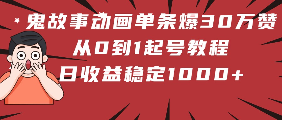 鬼故事动画单条爆30万赞！从0到1起号教程 日收益稳定1000+多客网创-网创项目资源站-副业项目-创业项目-搞钱项目多客网创