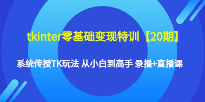 tkinter零基础变现特训【20期】系统传授TK玩法 从小白到高手 录播+直播课多客网创-网创项目资源站-副业项目-创业项目-搞钱项目多客网创