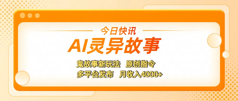 AI灵异故事，鬼故事新玩法，原创指令，多平台发布，月收入4000+多客网创-网创项目资源站-副业项目-创业项目-搞钱项目多客网创