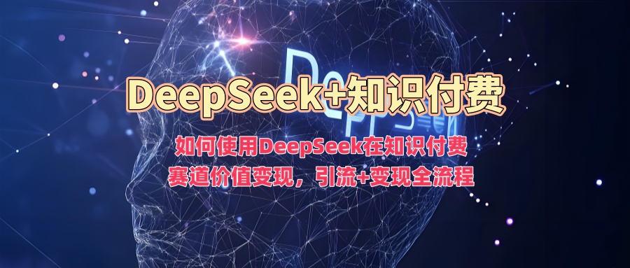 如何使用DeepSeek在知识付费赛道价值变现，引流+变现全流程多客网创-网创项目资源站-副业项目-创业项目-搞钱项目多客网创