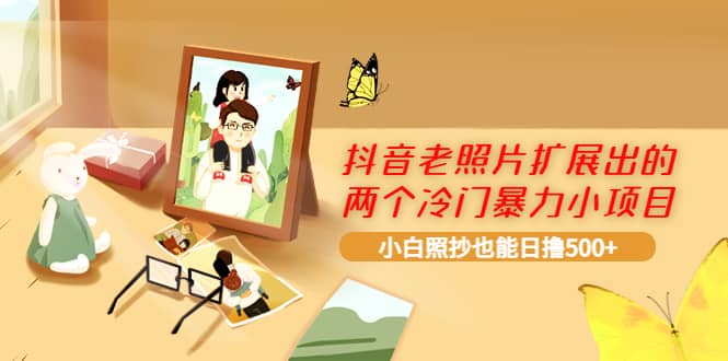 抖音老照片扩展出的两个冷门暴力小项目，小白照抄也能日撸500+多客网创-网创项目资源站-副业项目-创业项目-搞钱项目多客网创