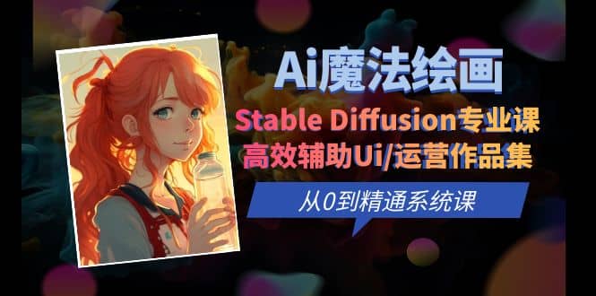 Ai魔法绘画 Stable Diffusion专业课 高效辅助Ui/运营作品集 0到精通系统课多客网创-网创项目资源站-副业项目-创业项目-搞钱项目多客网创