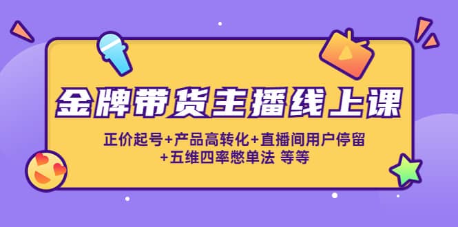 金牌带货主播线上课：正价起号+产品高转化+直播间用户停留+五维四率憋单法多客网创-网创项目资源站-副业项目-创业项目-搞钱项目多客网创