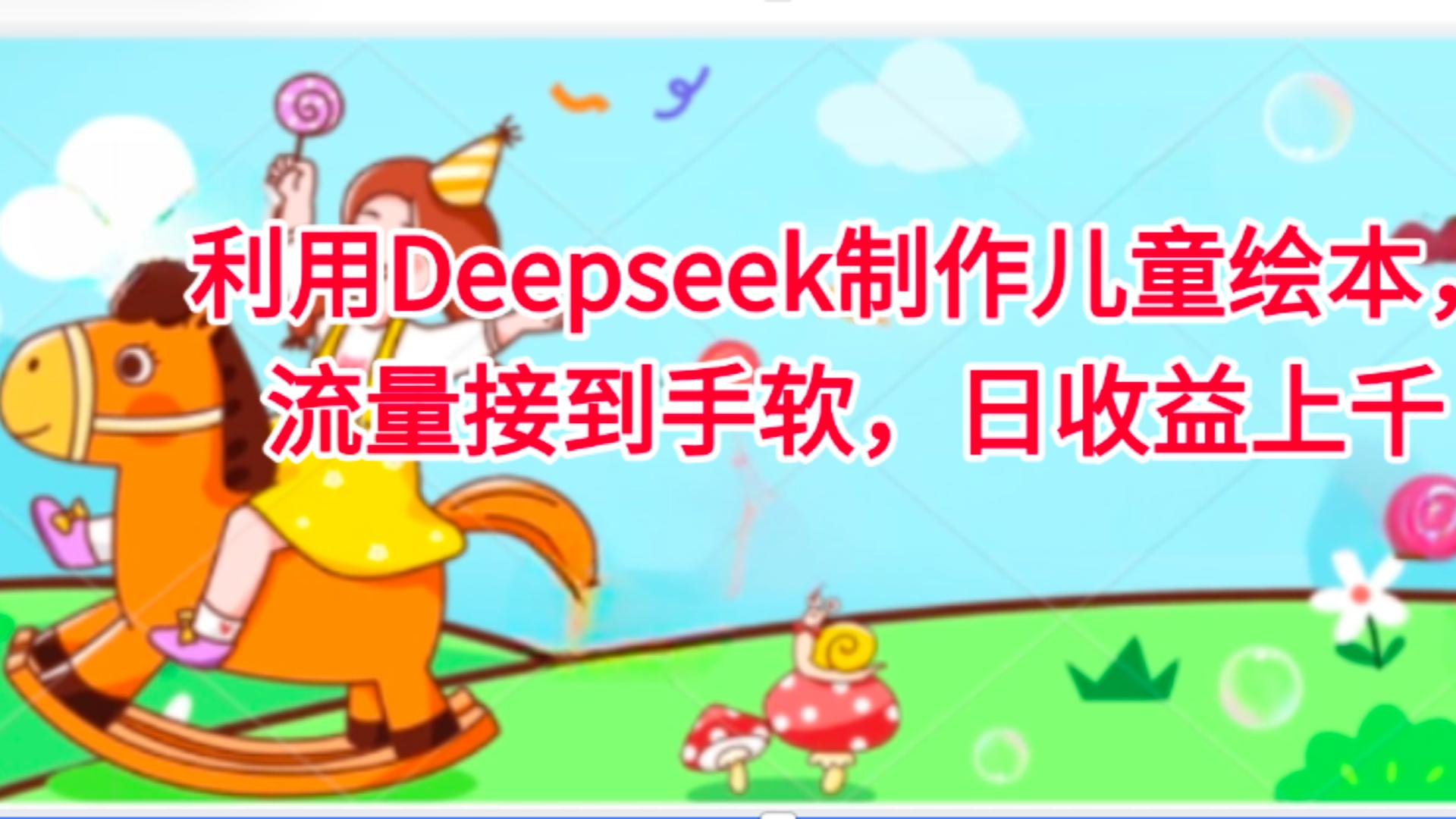 利用Deepseek制作儿童绘本，流量接到手软，日收益上千多客网创-网创项目资源站-副业项目-创业项目-搞钱项目多客网创